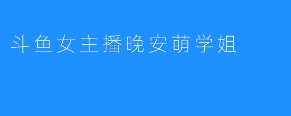 斗鱼女主播晚安萌学姐