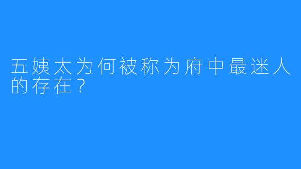 五姨太为何被称为府中最迷人的存在？