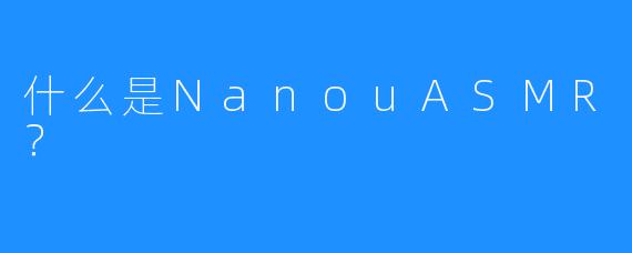 什么是NanouASMR？