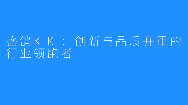盛鸽KK:创新与品质并重的行业领跑者