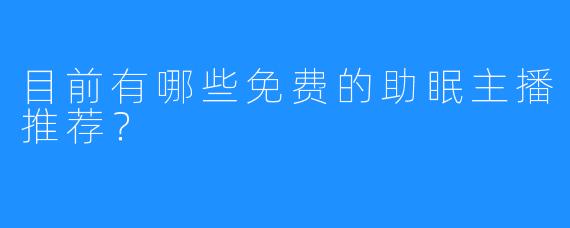 目前有哪些免费的助眠主播推荐?