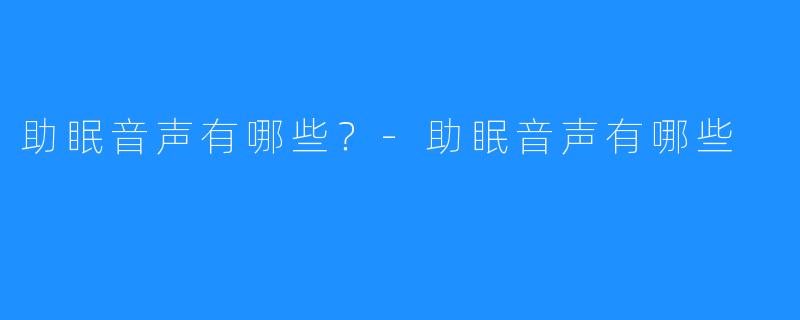 助眠音声有哪些？-助眠音声有哪些