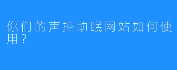 你们的声控助眠网站如何使用？