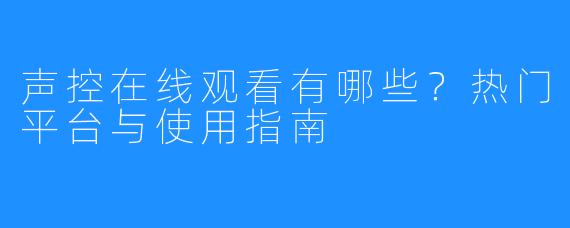 声控在线观看有哪些?热门平台与使用指南
