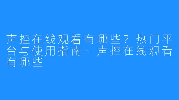 声控在线观看有哪些?热门平台与使用指南-声控在线观看有哪些