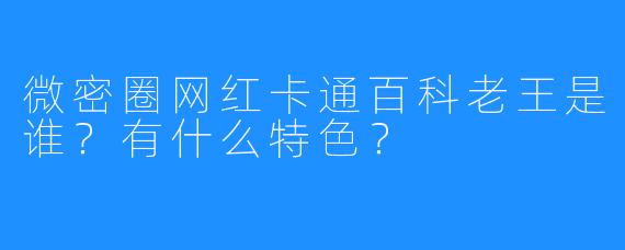 微密圈网红卡通百科老王是谁？有什么特色？