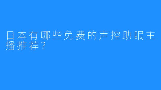 日本有哪些免费的声控助眠主播推荐?
