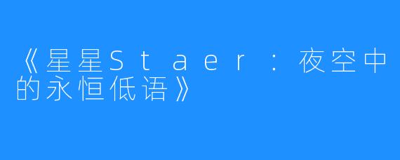 《星星Staer:夜空中的永恒低语》