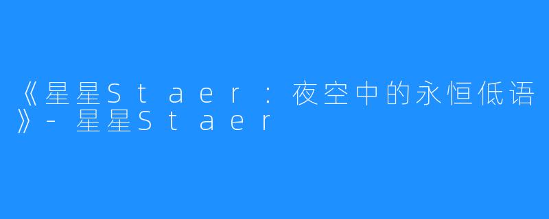 《星星Staer:夜空中的永恒低语》-星星Staer