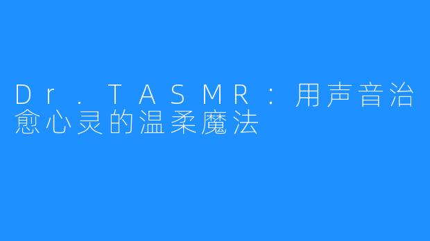 Dr.TASMR：用声音治愈心灵的温柔魔法
