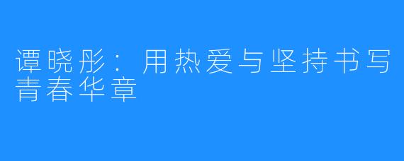 谭晓彤:用热爱与坚持书写青春华章