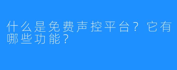 什么是免费声控平台？它有哪些功能？