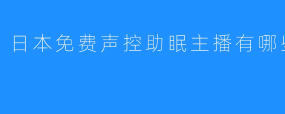 日本免费声控助眠主播有哪些