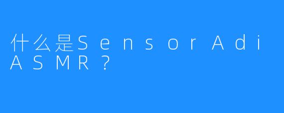 什么是SensorAdiASMR？