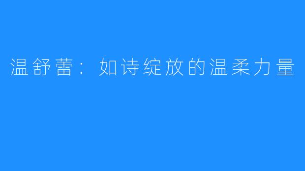 温舒蕾:如诗绽放的温柔力量