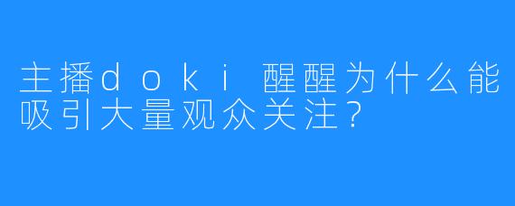 主播doki醒醒为什么能吸引大量观众关注？