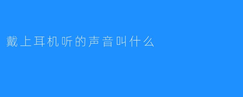 戴上耳机听的声音叫什么