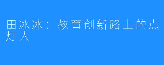 田冰冰:教育创新路上的点灯人