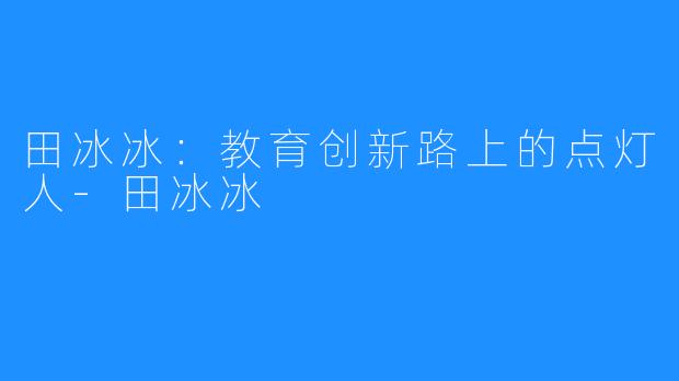 田冰冰:教育创新路上的点灯人-田冰冰