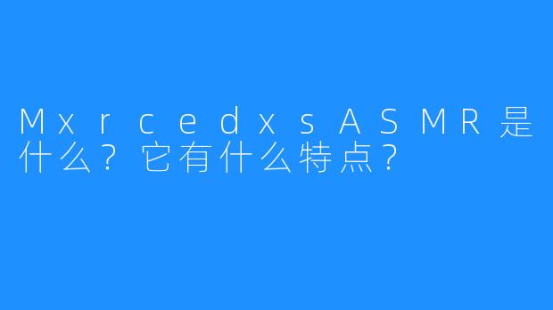 MxrcedxsASMR是什么？它有什么特点？