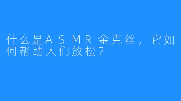 什么是ASMR金克丝，它如何帮助人们放松？