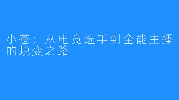 小苍:从电竞选手到全能主播的蜕变之路
