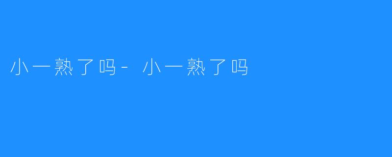 小一熟了吗-小一熟了吗