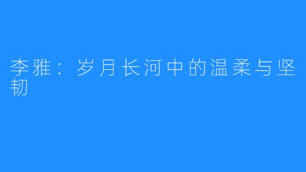 李雅：岁月长河中的温柔与坚韧