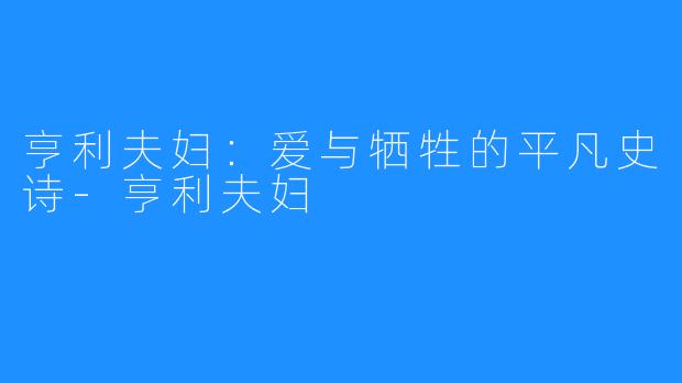 亨利夫妇:爱与牺牲的平凡史诗-亨利夫妇