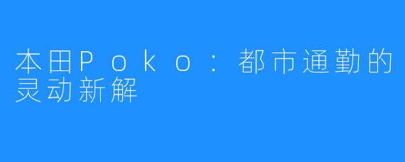 本田Poko：都市通勤的灵动新解