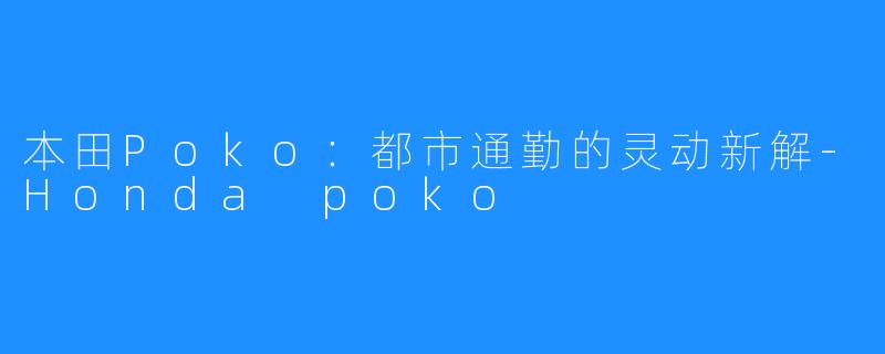 本田Poko：都市通勤的灵动新解-Honda poko