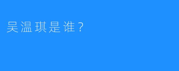 吴温琪是谁？