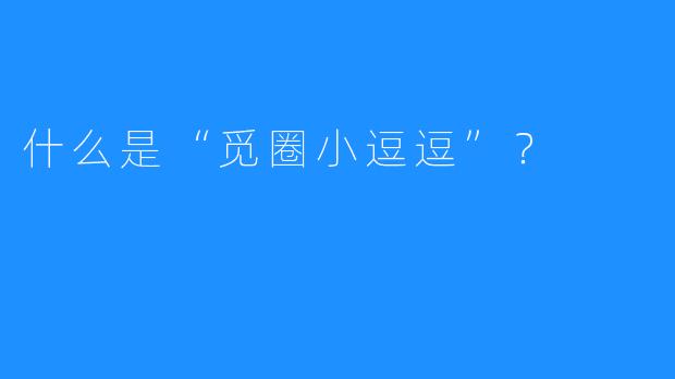 什么是“觅圈小逗逗”？