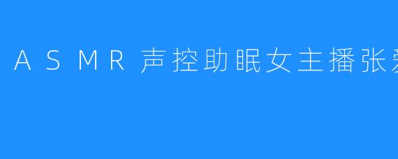 ASMR声控助眠女主播张爱玲