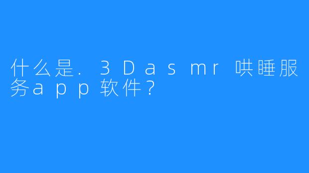 什么是.3Dasmr哄睡服务app软件？