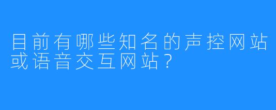 目前有哪些知名的声控网站或语音交互网站？