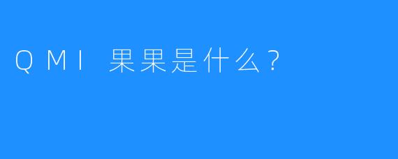 QMI果果是什么？