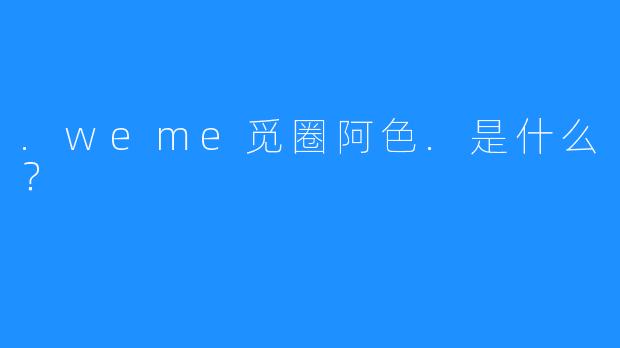 .weme觅圈阿色.是什么？