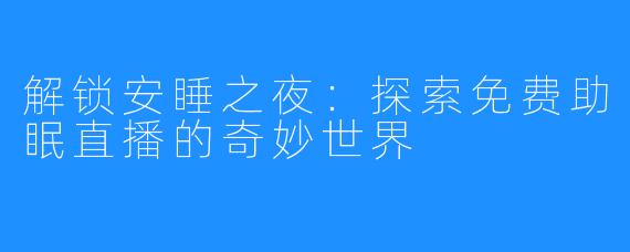 解锁安睡之夜：探索免费助眠直播的奇妙世界
