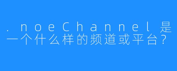 .noeChannel是一个什么样的频道或平台？