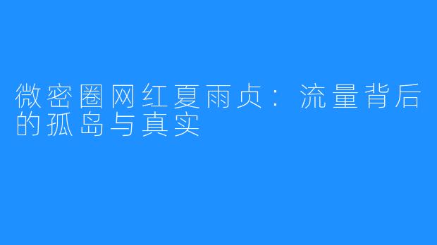 微密圈网红夏雨贞：流量背后的孤岛与真实