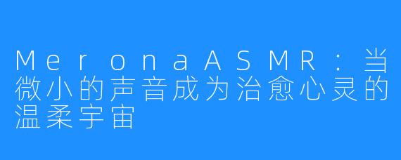 MeronaASMR：当微小的声音成为治愈心灵的温柔宇宙