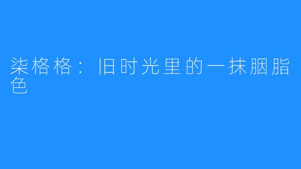 柒格格：旧时光里的一抹胭脂色