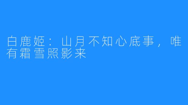 白鹿姬：山月不知心底事，唯有霜雪照影来