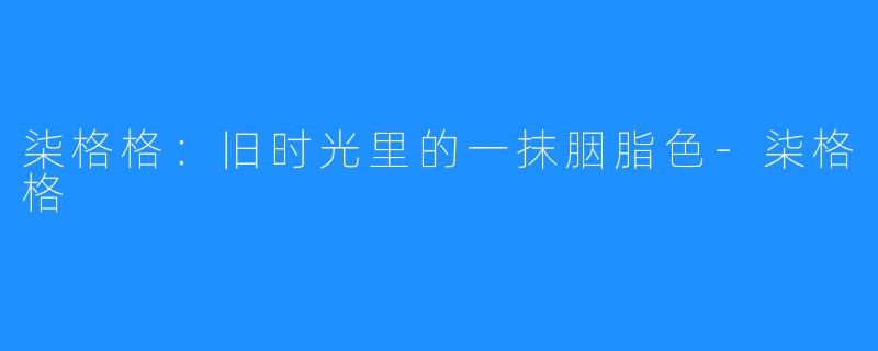 柒格格：旧时光里的一抹胭脂色-柒格格