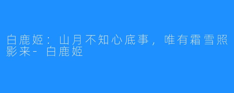 白鹿姬：山月不知心底事，唯有霜雪照影来-白鹿姬