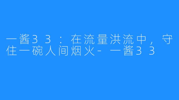 一酱33：在流量洪流中，守住一碗人间烟火-一酱33