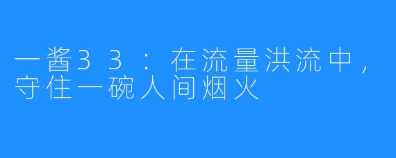 一酱33：在流量洪流中，守住一碗人间烟火