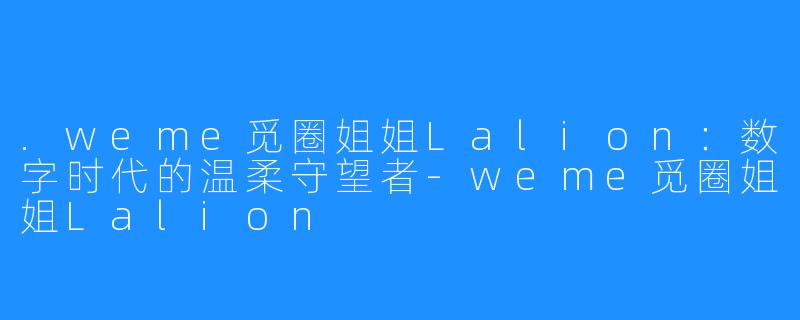 .weme觅圈姐姐Lalion：数字时代的温柔守望者-weme觅圈姐姐Lalion