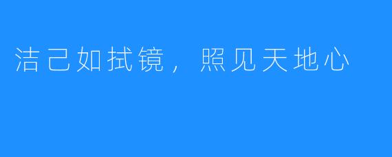 洁己如拭镜，照见天地心